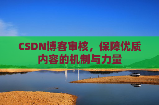 CSDN博客审核,保障优质内容的机制与力量