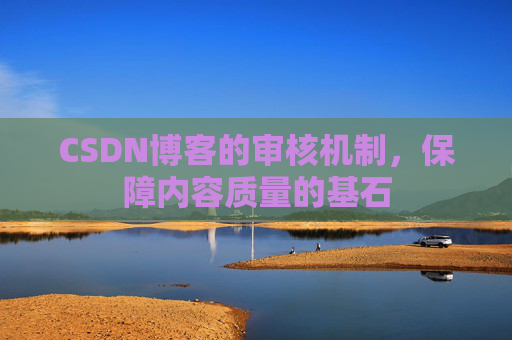 CSDN博客的审核机制,保障内容质量的基石